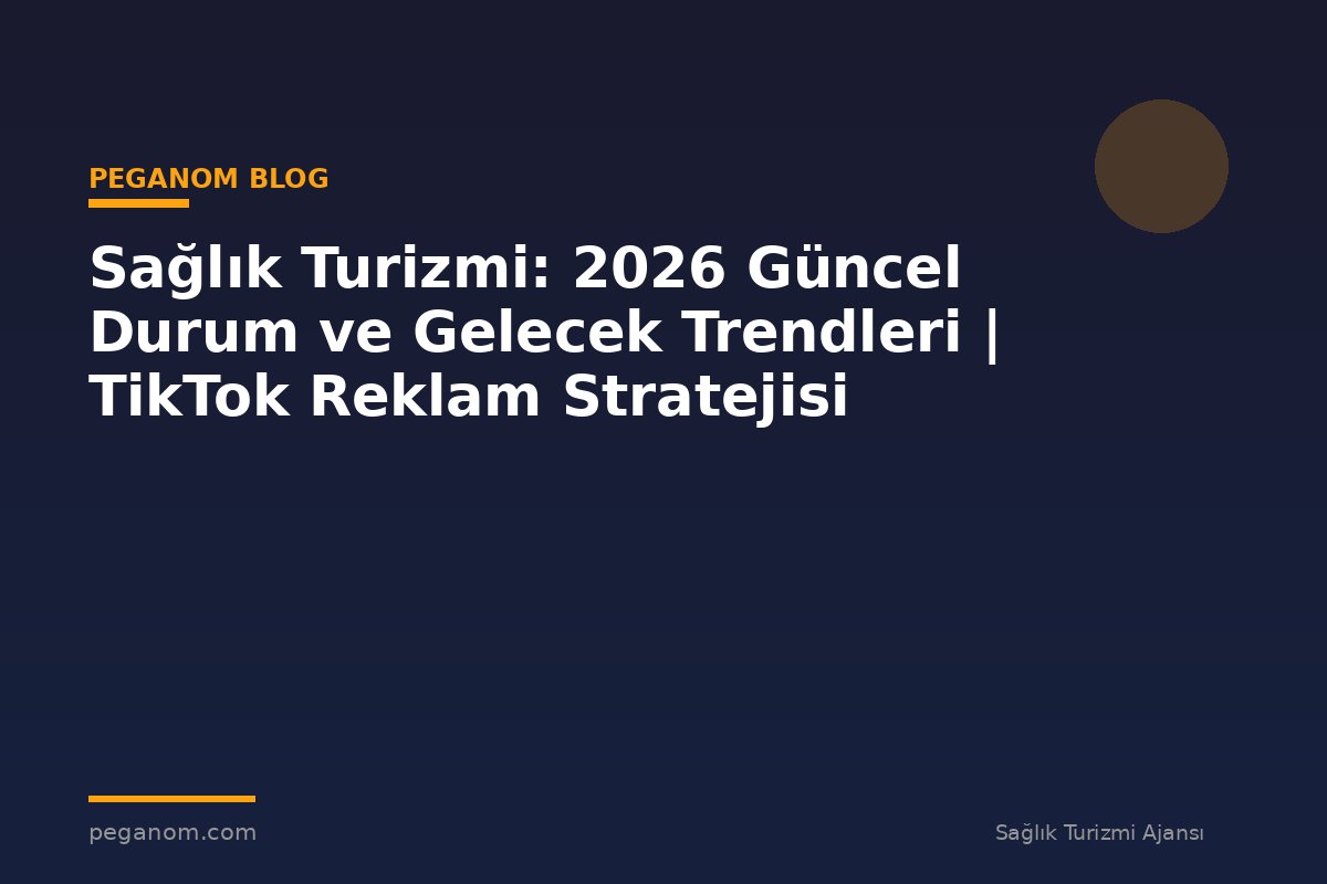 Sağlık Turizmi: 2026 Güncel Durum ve Gelecek Trendleri | TikTok Reklam Stratejisi