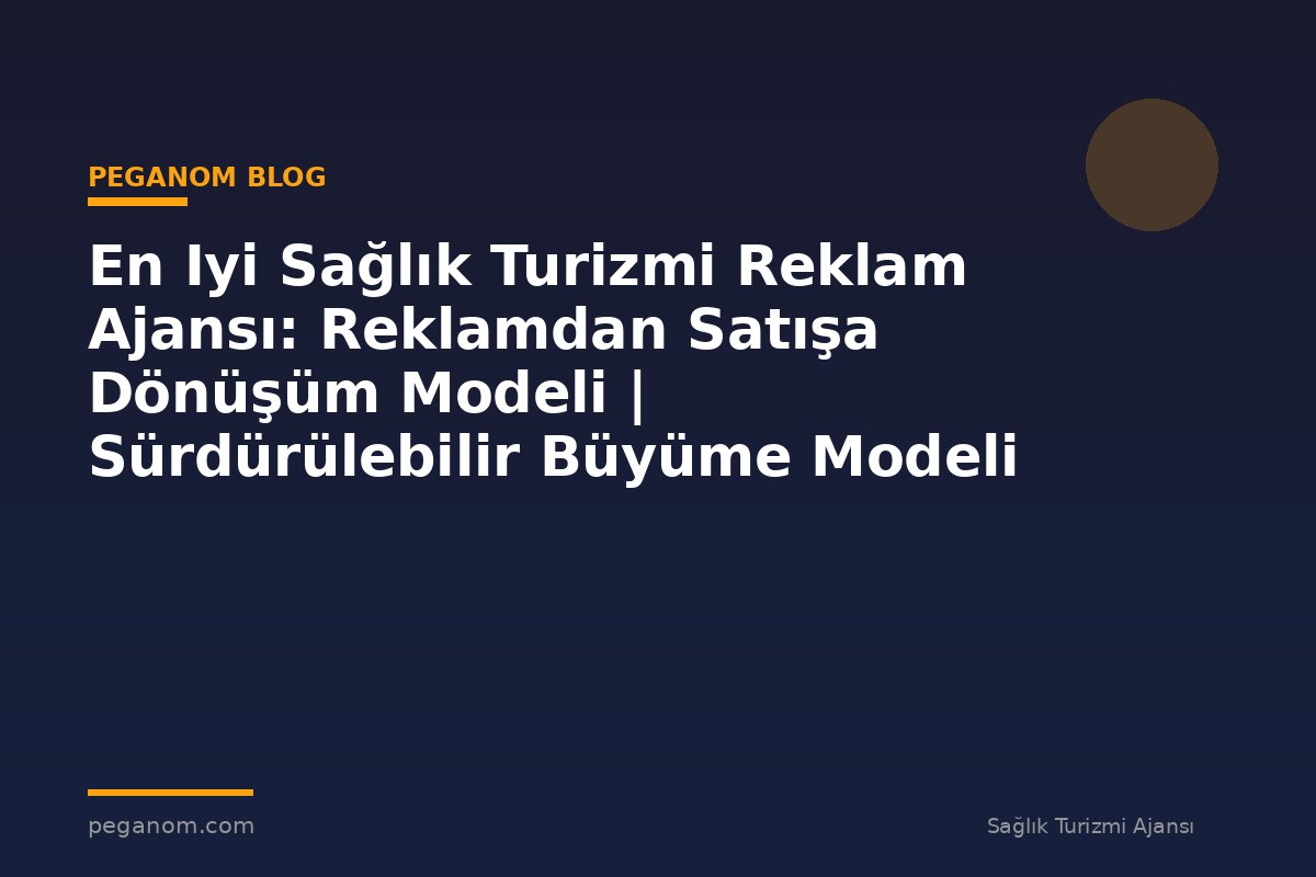 En Iyi Sağlık Turizmi Reklam Ajansı: Reklamdan Satışa Dönüşüm Modeli | Sürdürülebilir Büyüme Modeli