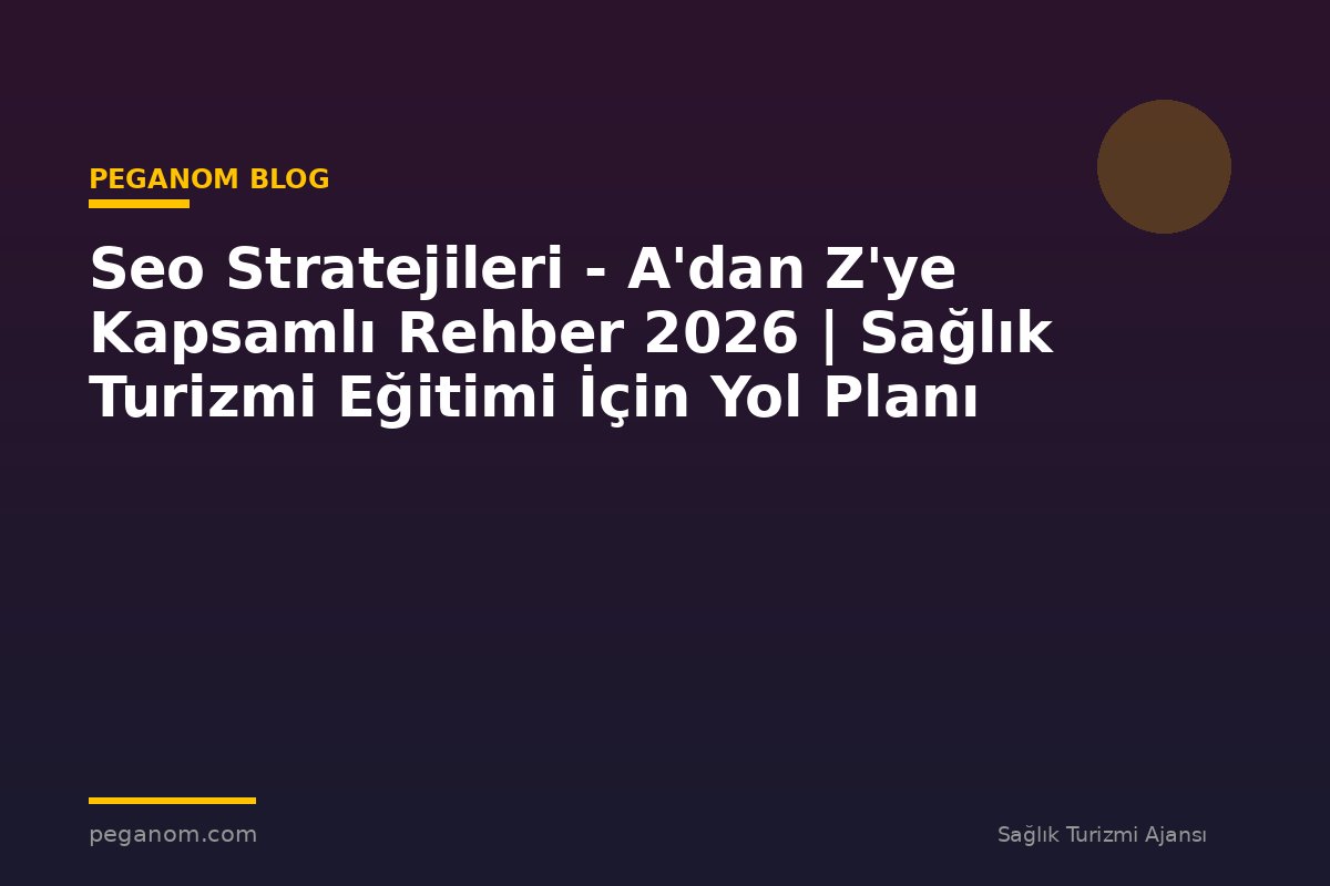 Seo Stratejileri - A'dan Z'ye Kapsamlı Rehber 2026 | Sağlık Turizmi Eğitimi İçin Yol Planı