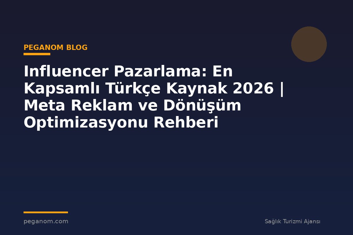Influencer Pazarlama: En Kapsamlı Türkçe Kaynak 2026 | Meta Reklam ve Dönüşüm Optimizasyonu Rehberi