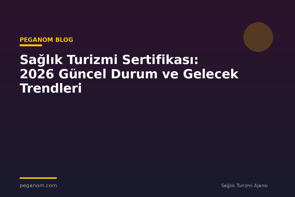 Sağlık Turizmi Sertifikası: 2026 Güncel Durum ve Gelecek Trendleri