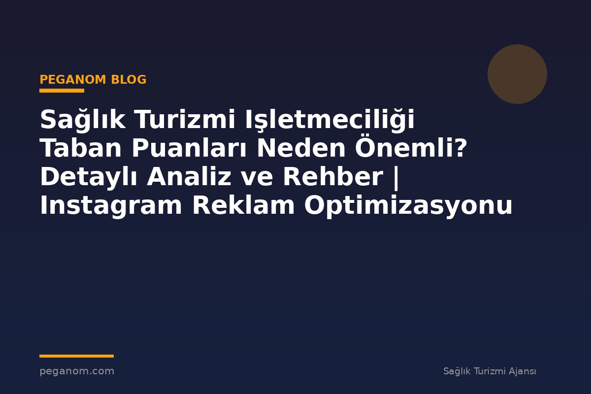 Sağlık Turizmi Işletmeciliği Taban Puanları Neden Önemli? Detaylı Analiz ve Rehber | Instagram Reklam Optimizasyonu