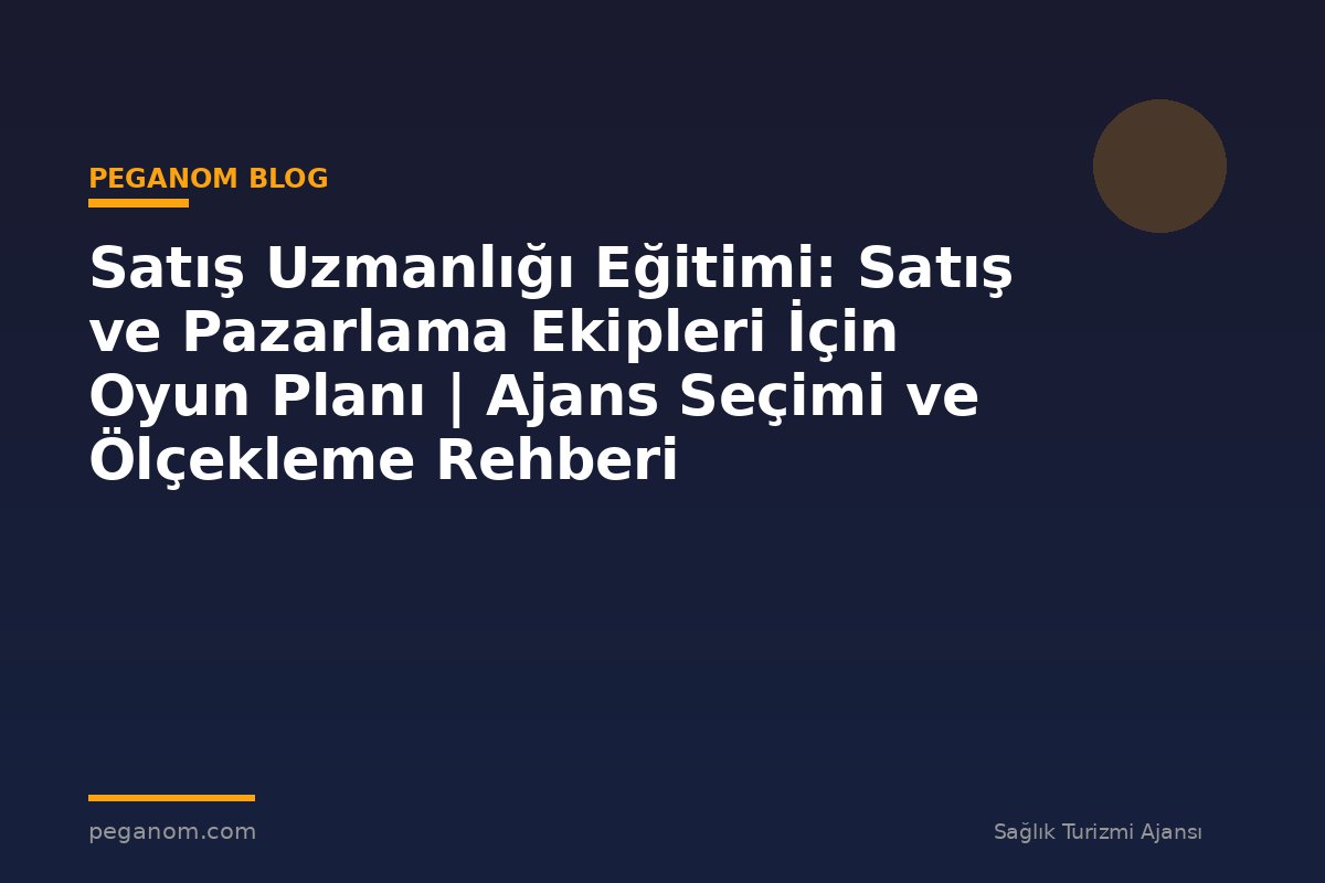 Satış Uzmanlığı Eğitimi: Satış ve Pazarlama Ekipleri İçin Oyun Planı | Ajans Seçimi ve Ölçekleme Rehberi