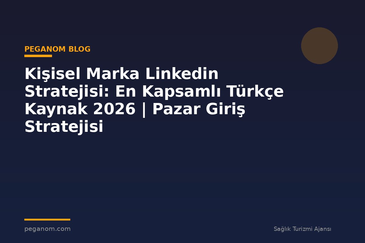 Kişisel Marka Linkedin Stratejisi: En Kapsamlı Türkçe Kaynak 2026 | Pazar Giriş Stratejisi