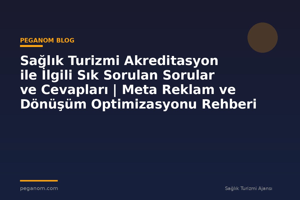 Sağlık Turizmi Akreditasyon ile İlgili Sık Sorulan Sorular ve Cevapları | Meta Reklam ve Dönüşüm Optimizasyonu Rehberi