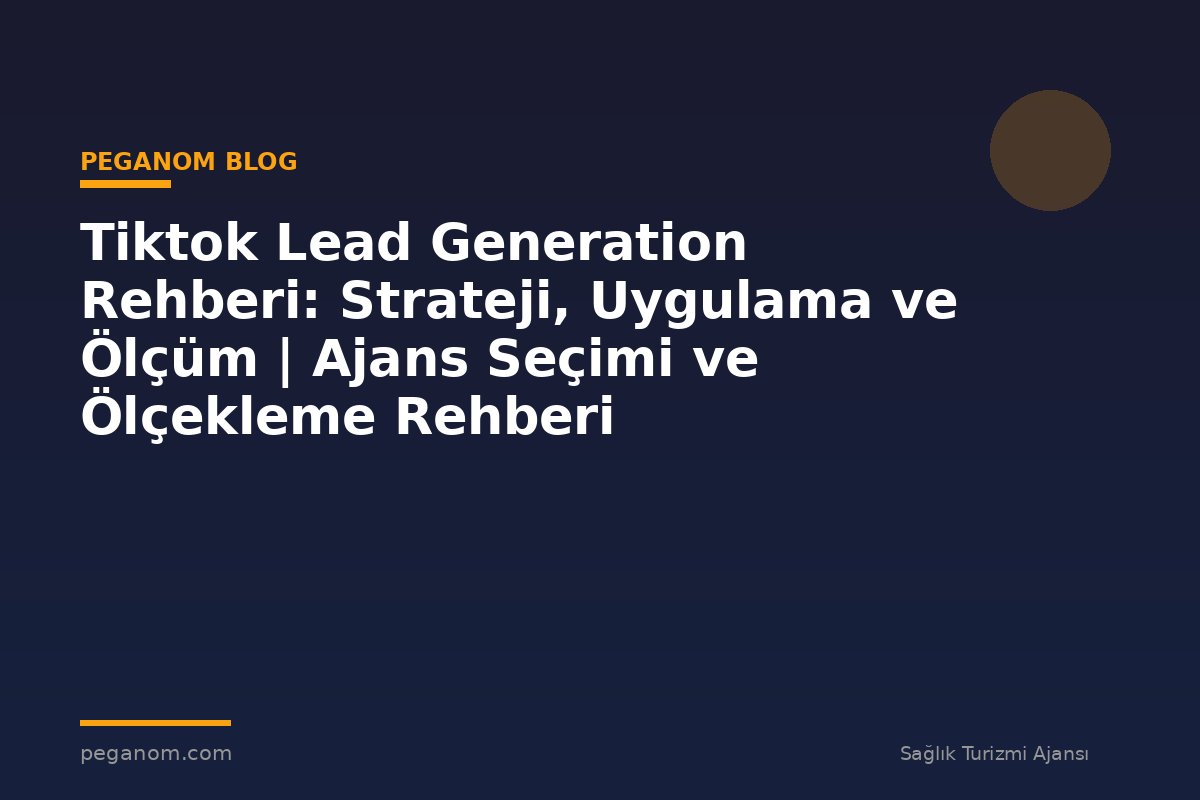 Tiktok Lead Generation Rehberi: Strateji, Uygulama ve Ölçüm | Ajans Seçimi ve Ölçekleme Rehberi