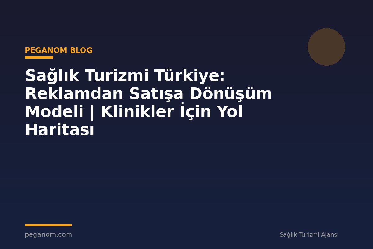 Sağlık Turizmi Türkiye: Reklamdan Satışa Dönüşüm Modeli | Klinikler İçin Yol Haritası