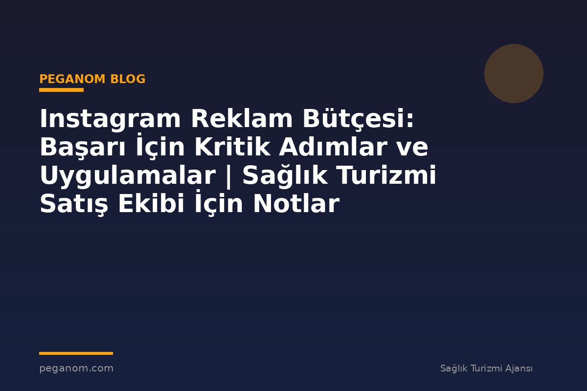 Instagram Reklam Bütçesi: Başarı İçin Kritik Adımlar ve Uygulamalar | Sağlık Turizmi Satış Ekibi İçin Notlar
