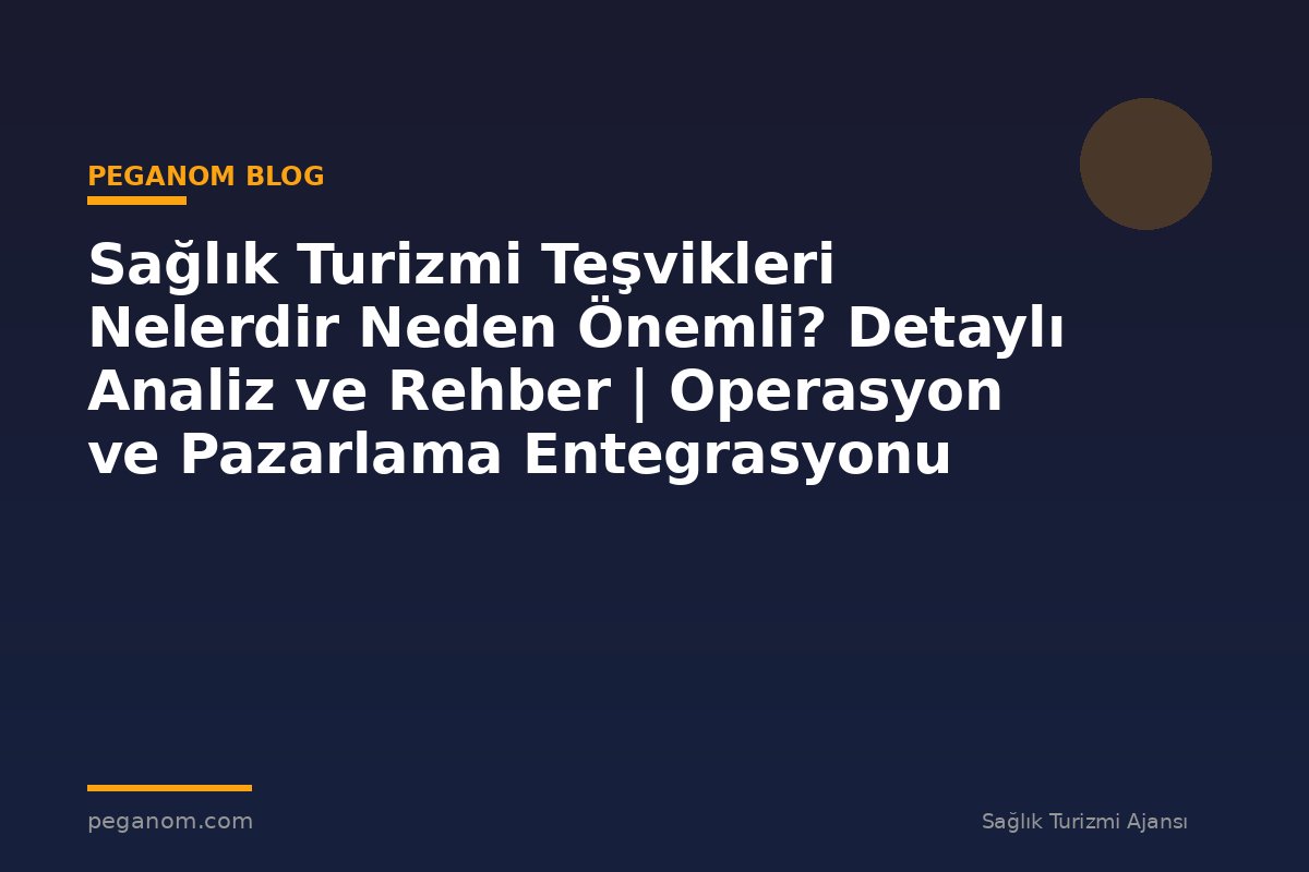 Sağlık Turizmi Teşvikleri Nelerdir Neden Önemli? Detaylı Analiz ve Rehber | Operasyon ve Pazarlama Entegrasyonu