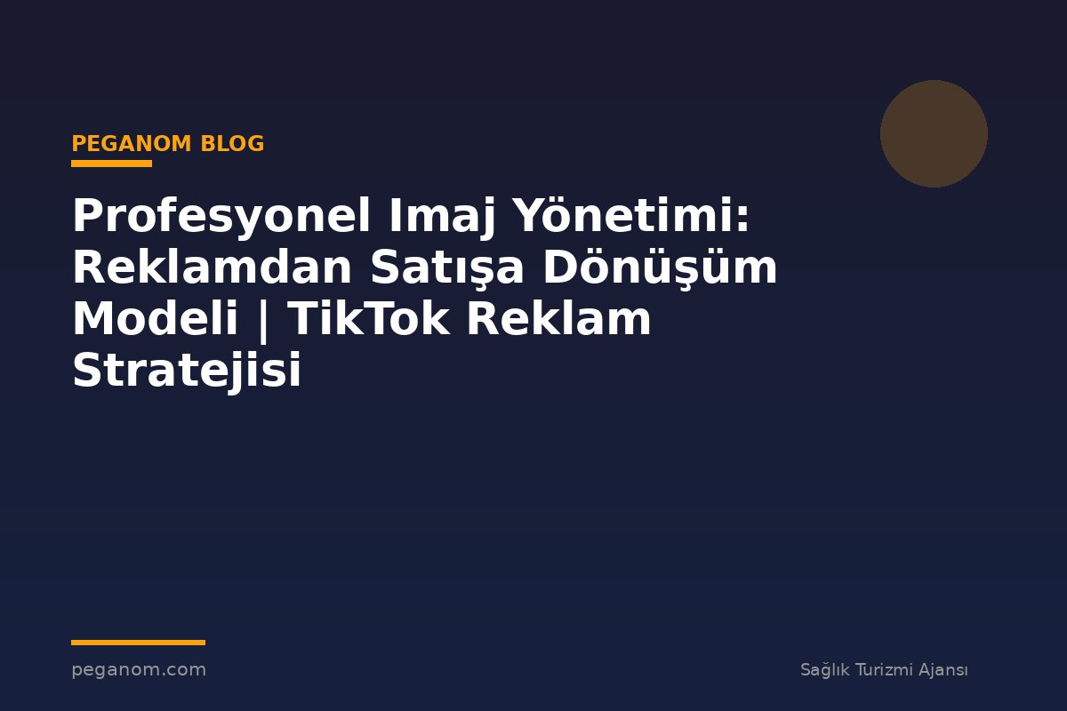 Profesyonel Imaj Yönetimi: Reklamdan Satışa Dönüşüm Modeli | TikTok Reklam Stratejisi