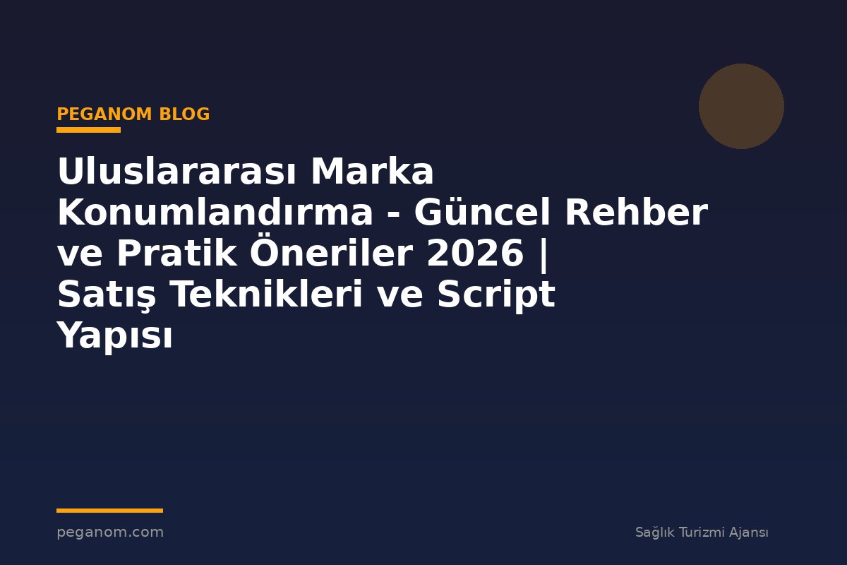 Uluslararası Marka Konumlandırma - Güncel Rehber ve Pratik Öneriler 2026 | Satış Teknikleri ve Script Yapısı