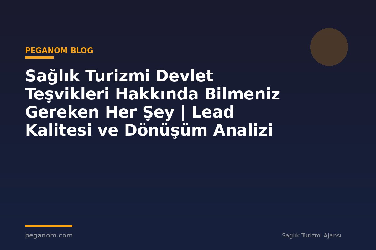 Sağlık Turizmi Devlet Teşvikleri Hakkında Bilmeniz Gereken Her Şey | Lead Kalitesi ve Dönüşüm Analizi