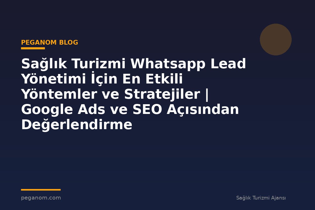 Sağlık Turizmi Whatsapp Lead Yönetimi İçin En Etkili Yöntemler ve Stratejiler | Google Ads ve SEO Açısından Değerlendirme
