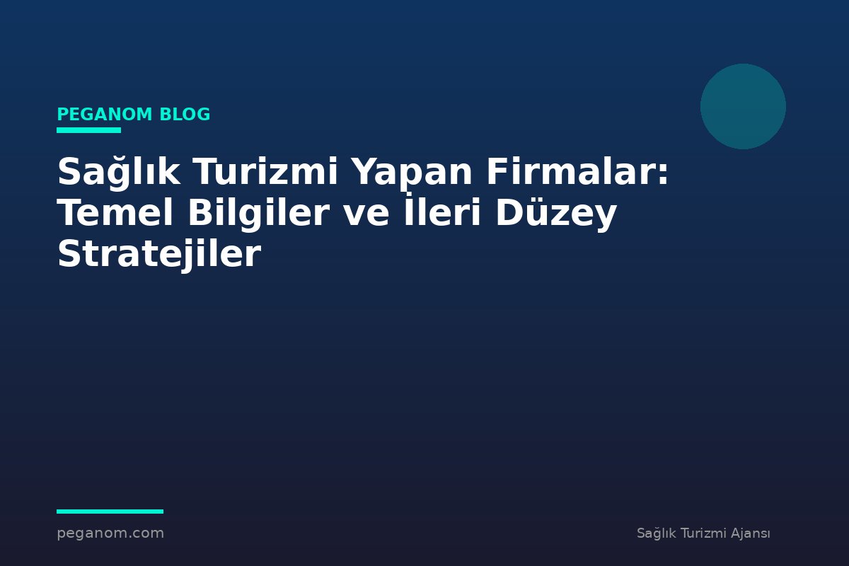 Sağlık Turizmi Yapan Firmalar: Temel Bilgiler ve İleri Düzey Stratejiler