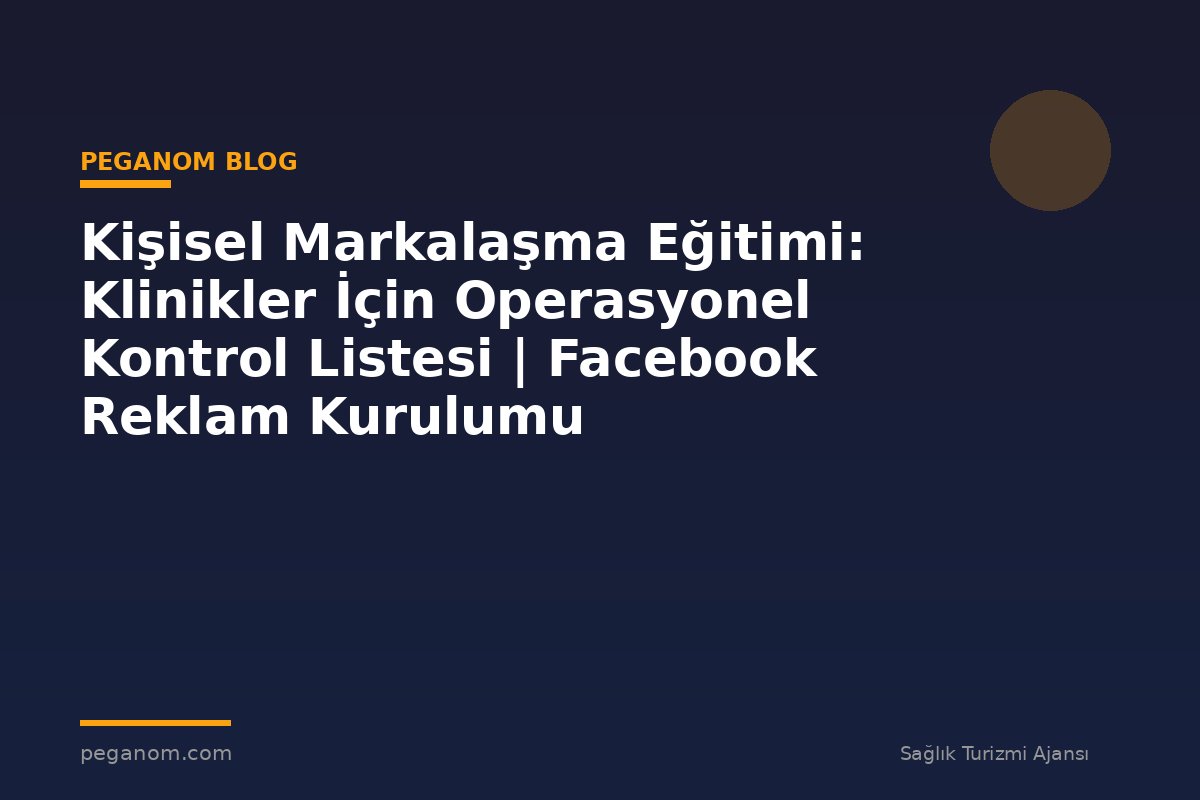 Kişisel Markalaşma Eğitimi: Klinikler İçin Operasyonel Kontrol Listesi | Facebook Reklam Kurulumu