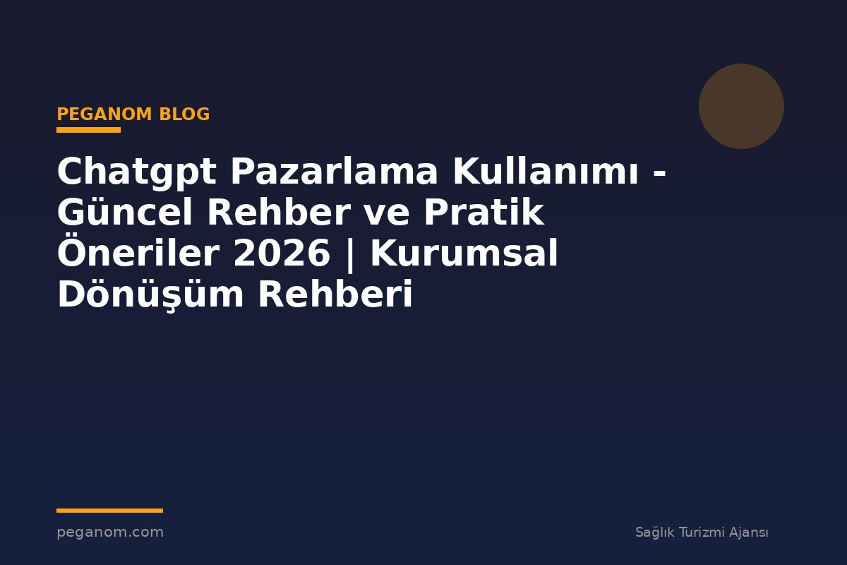 Chatgpt Pazarlama Kullanımı - Güncel Rehber ve Pratik Öneriler 2026 | Kurumsal Dönüşüm Rehberi