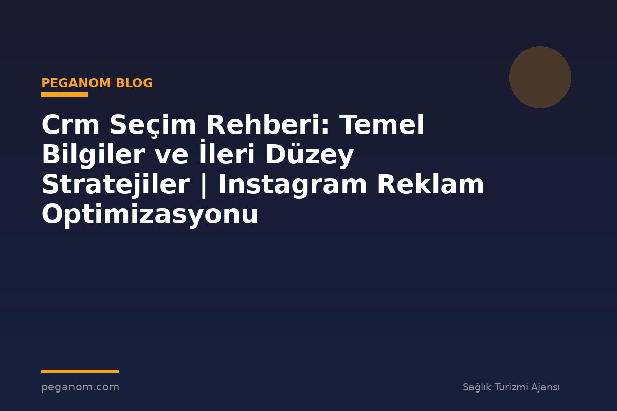Crm Seçim Rehberi: Temel Bilgiler ve İleri Düzey Stratejiler | Instagram Reklam Optimizasyonu