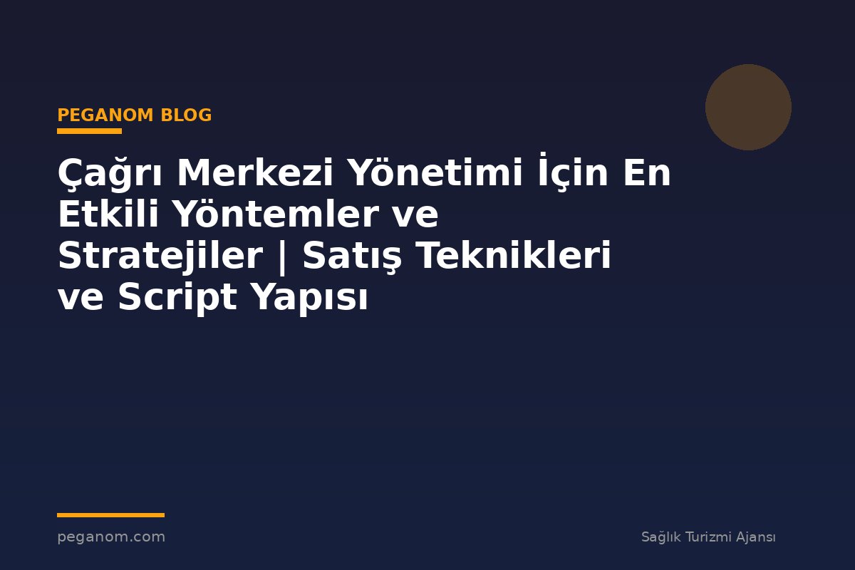 Çağrı Merkezi Yönetimi İçin En Etkili Yöntemler ve Stratejiler | Satış Teknikleri ve Script Yapısı