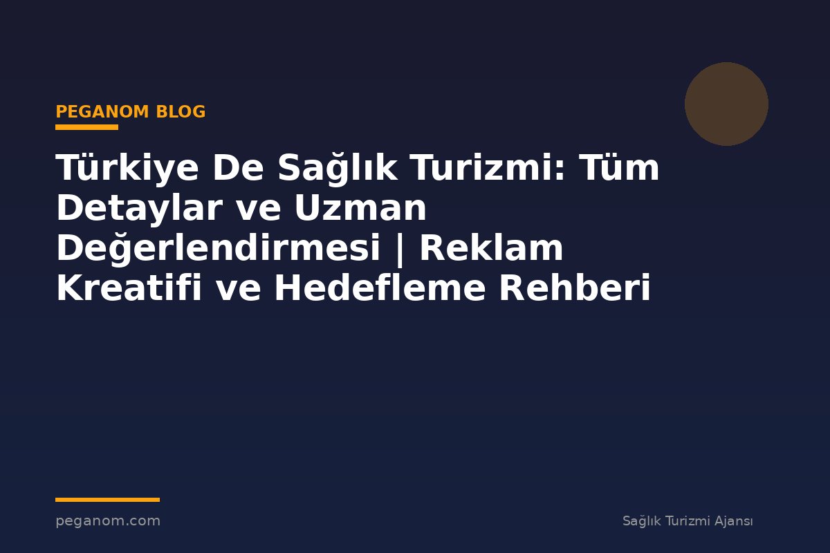 Türkiye De Sağlık Turizmi: Tüm Detaylar ve Uzman Değerlendirmesi | Reklam Kreatifi ve Hedefleme Rehberi