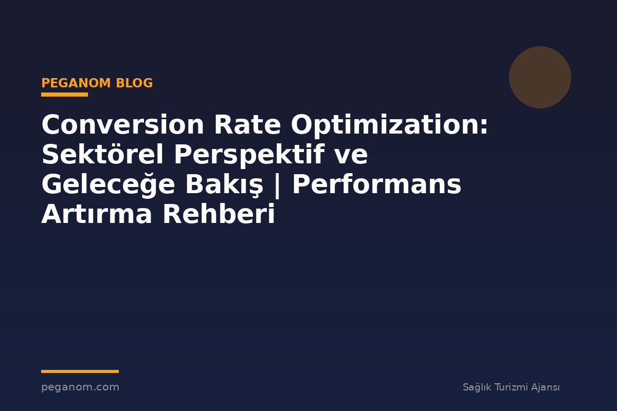 Conversion Rate Optimization: Sektörel Perspektif ve Geleceğe Bakış | Performans Artırma Rehberi