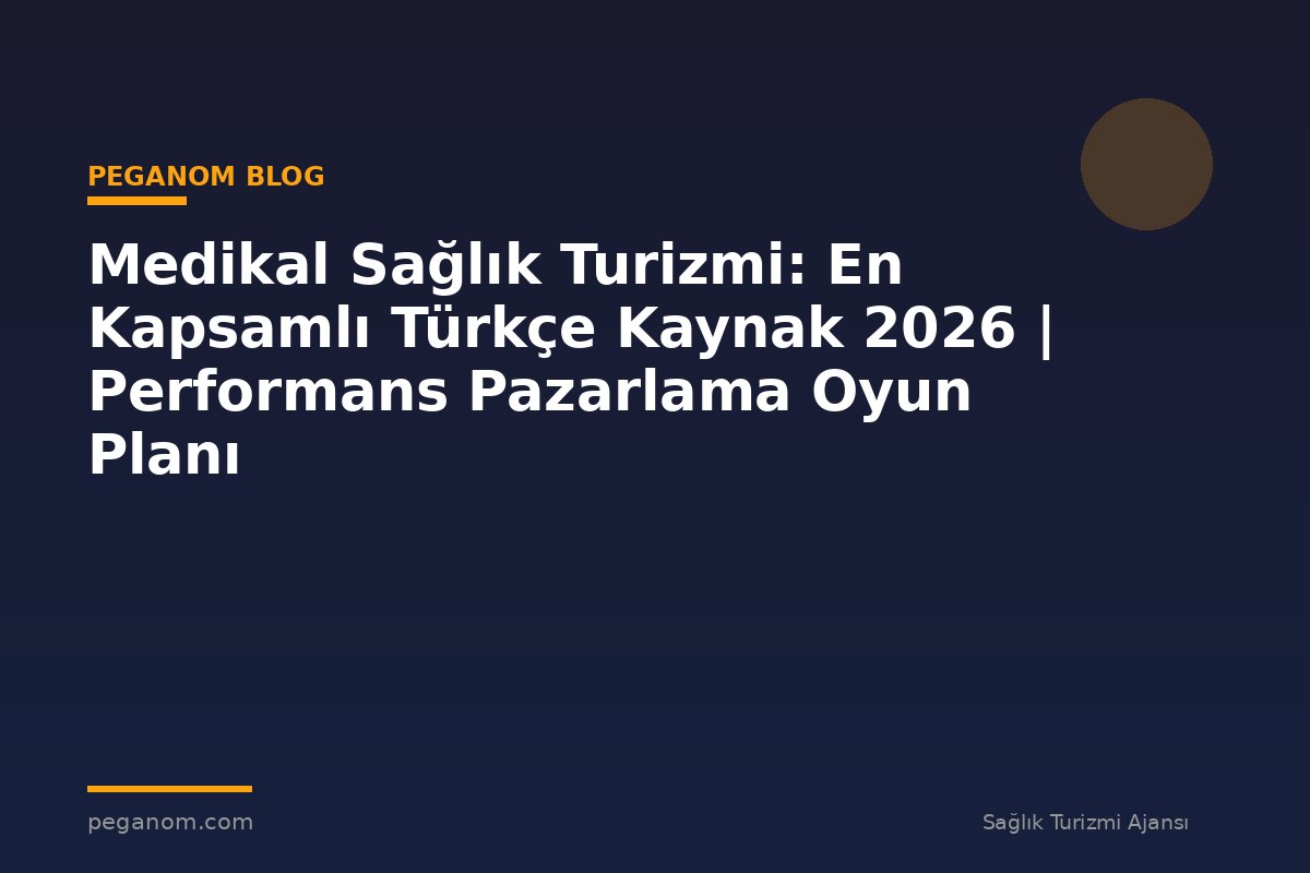 Medikal Sağlık Turizmi: En Kapsamlı Türkçe Kaynak 2026 | Performans Pazarlama Oyun Planı