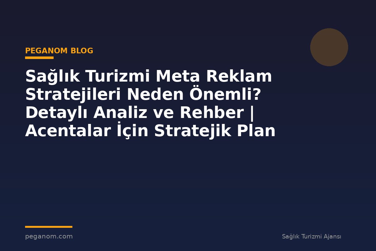 Sağlık Turizmi Meta Reklam Stratejileri Neden Önemli? Detaylı Analiz ve Rehber | Acentalar İçin Stratejik Plan