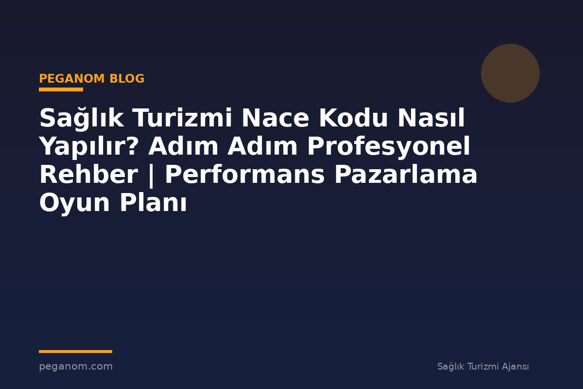 Sağlık Turizmi Nace Kodu Nasıl Yapılır? Adım Adım Profesyonel Rehber | Performans Pazarlama Oyun Planı