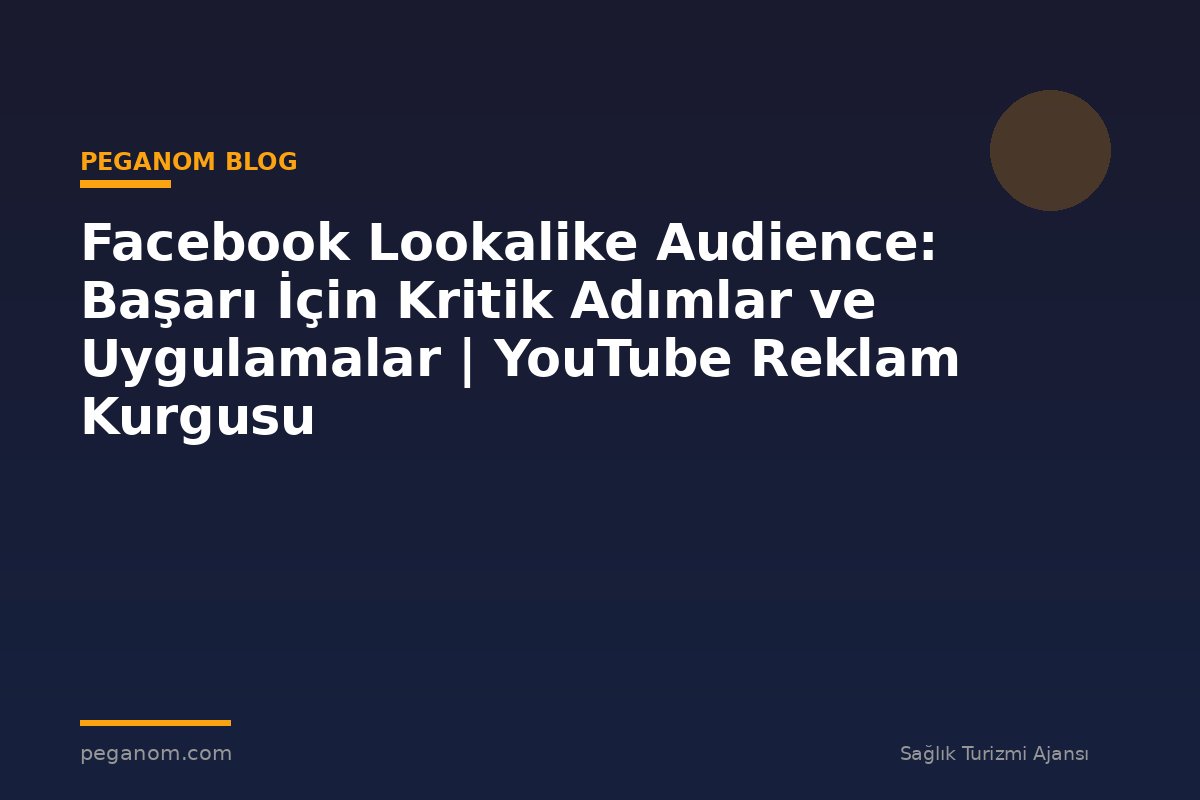 Facebook Lookalike Audience: Başarı İçin Kritik Adımlar ve Uygulamalar | YouTube Reklam Kurgusu
