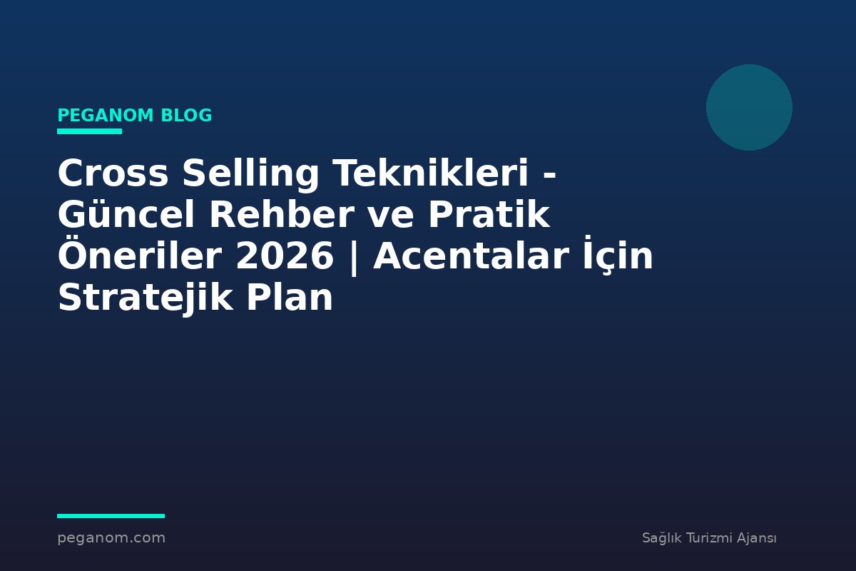 Cross Selling Teknikleri - Güncel Rehber ve Pratik Öneriler 2026 | Acentalar İçin Stratejik Plan