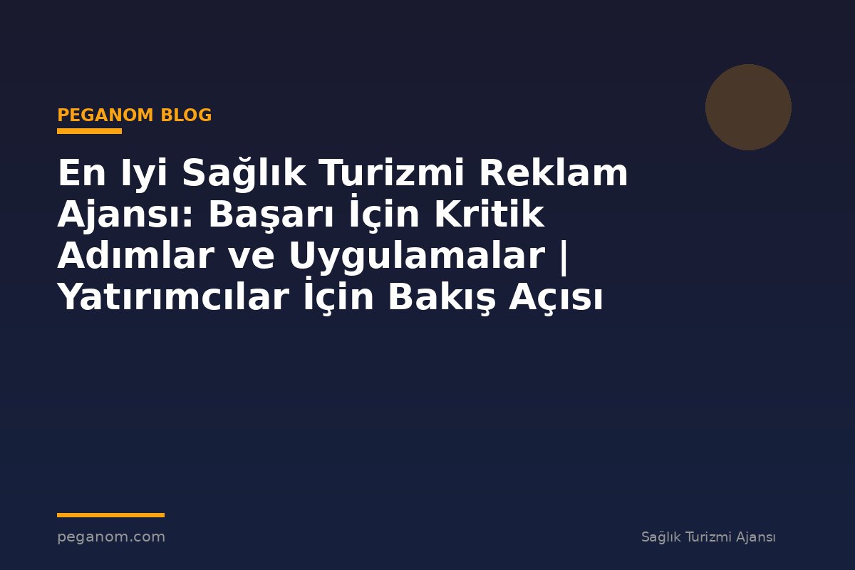 En Iyi Sağlık Turizmi Reklam Ajansı: Başarı İçin Kritik Adımlar ve Uygulamalar | Yatırımcılar İçin Bakış Açısı