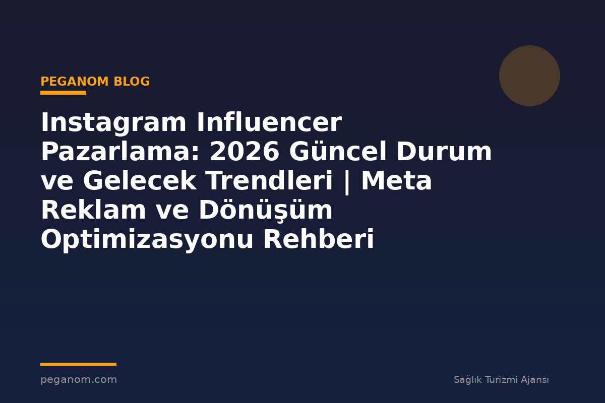 Instagram Influencer Pazarlama: 2026 Güncel Durum ve Gelecek Trendleri | Meta Reklam ve Dönüşüm Optimizasyonu Rehberi