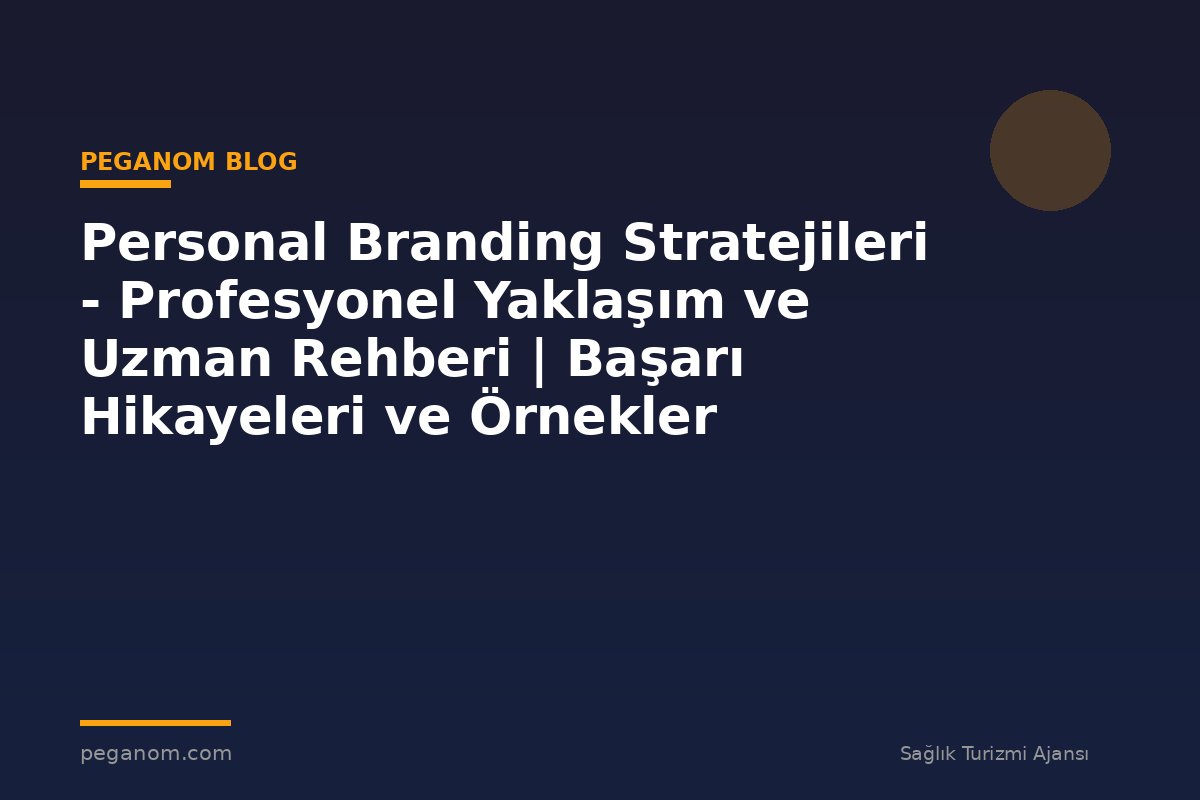 Personal Branding Stratejileri - Profesyonel Yaklaşım ve Uzman Rehberi | Başarı Hikayeleri ve Örnekler