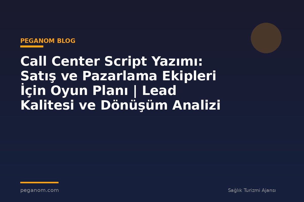 Call Center Script Yazımı: Satış ve Pazarlama Ekipleri İçin Oyun Planı | Lead Kalitesi ve Dönüşüm Analizi