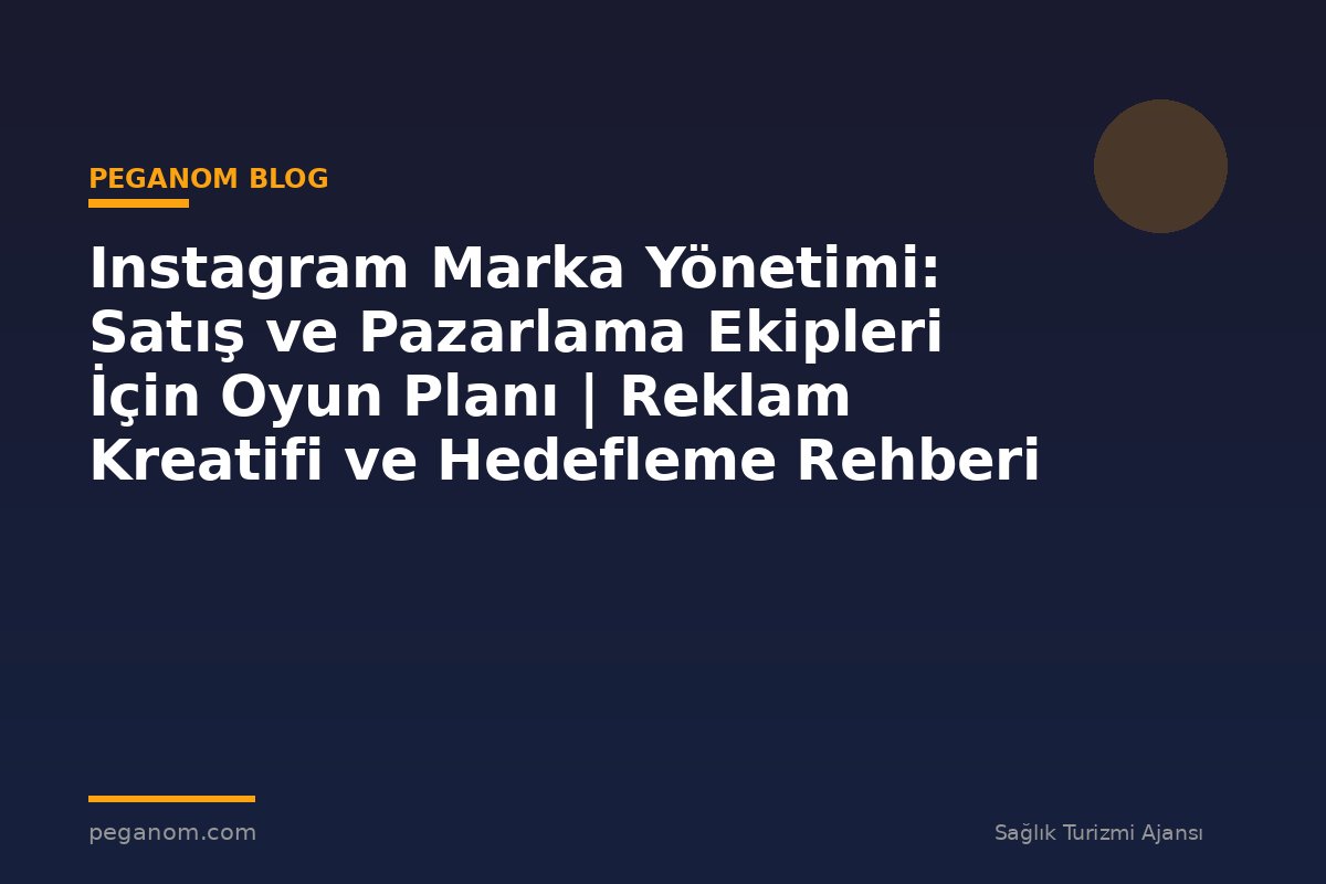Instagram Marka Yönetimi: Satış ve Pazarlama Ekipleri İçin Oyun Planı | Reklam Kreatifi ve Hedefleme Rehberi