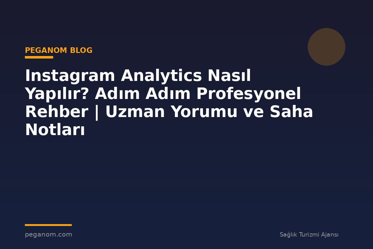 Instagram Analytics Nasıl Yapılır? Adım Adım Profesyonel Rehber | Uzman Yorumu ve Saha Notları