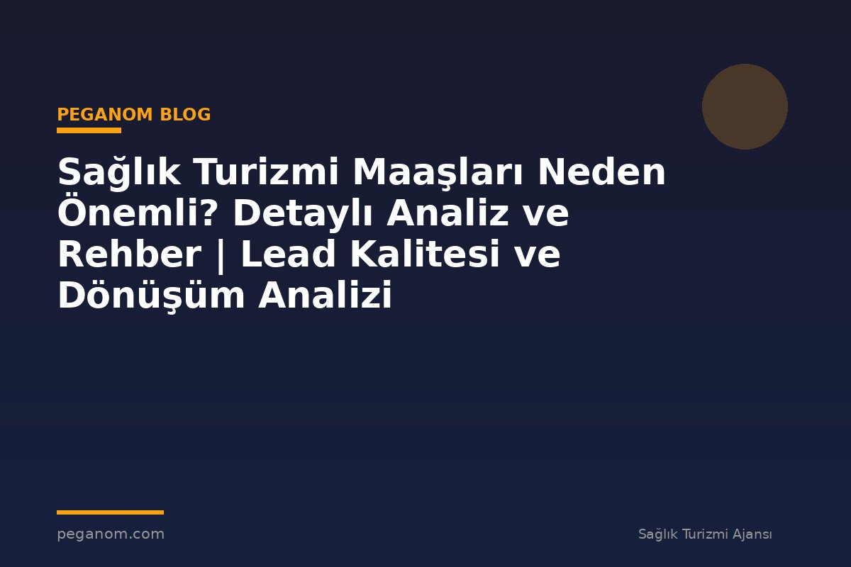 Sağlık Turizmi Maaşları Neden Önemli? Detaylı Analiz ve Rehber | Lead Kalitesi ve Dönüşüm Analizi