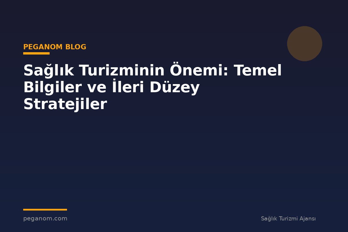 Sağlık Turizminin Önemi: Temel Bilgiler ve İleri Düzey Stratejiler