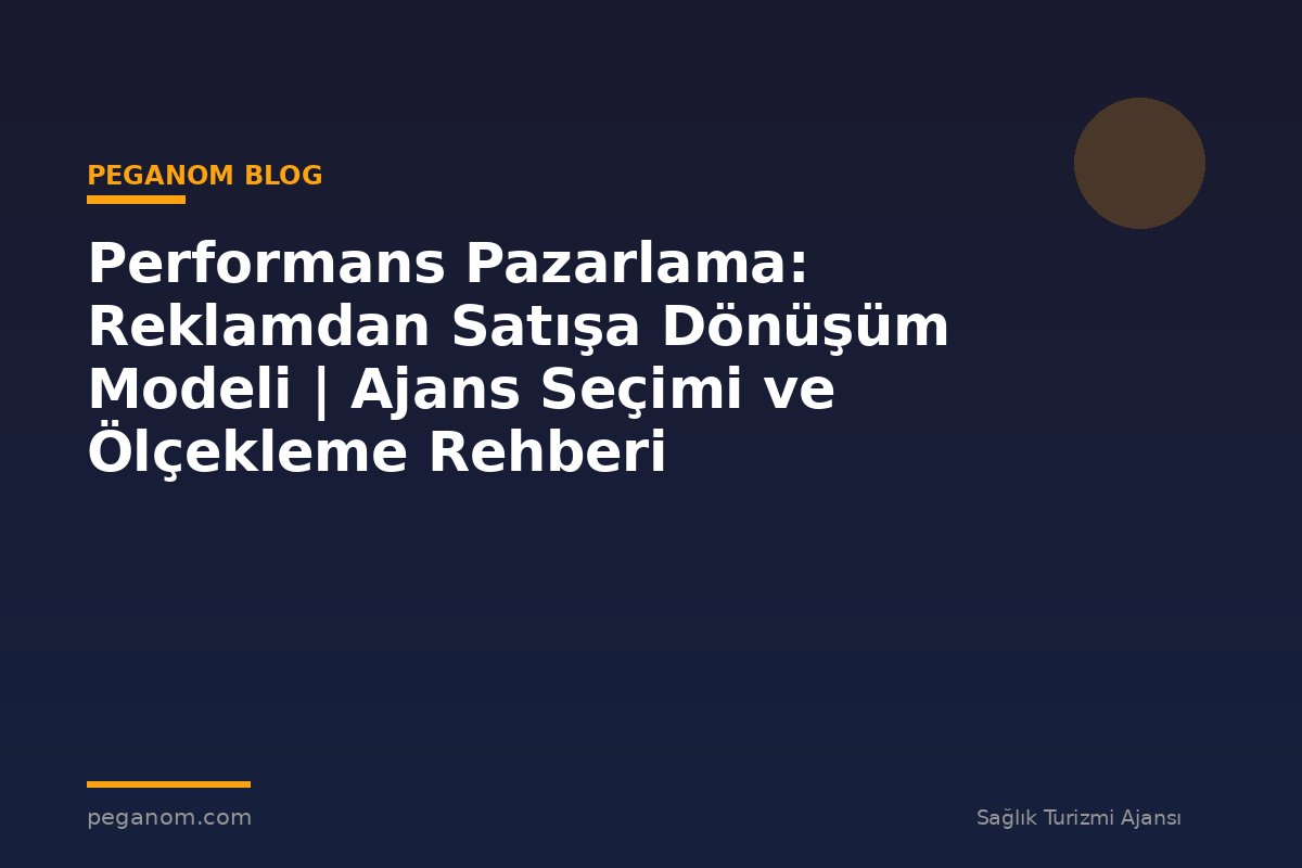 Performans Pazarlama: Reklamdan Satışa Dönüşüm Modeli | Ajans Seçimi ve Ölçekleme Rehberi