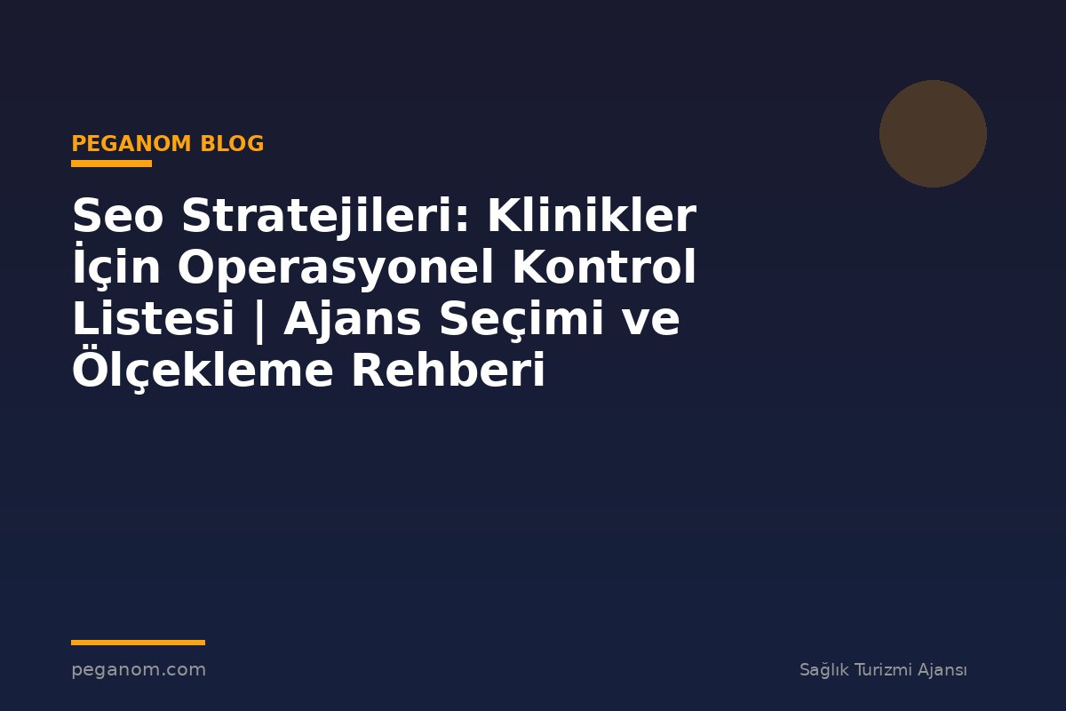 Seo Stratejileri: Klinikler İçin Operasyonel Kontrol Listesi | Ajans Seçimi ve Ölçekleme Rehberi