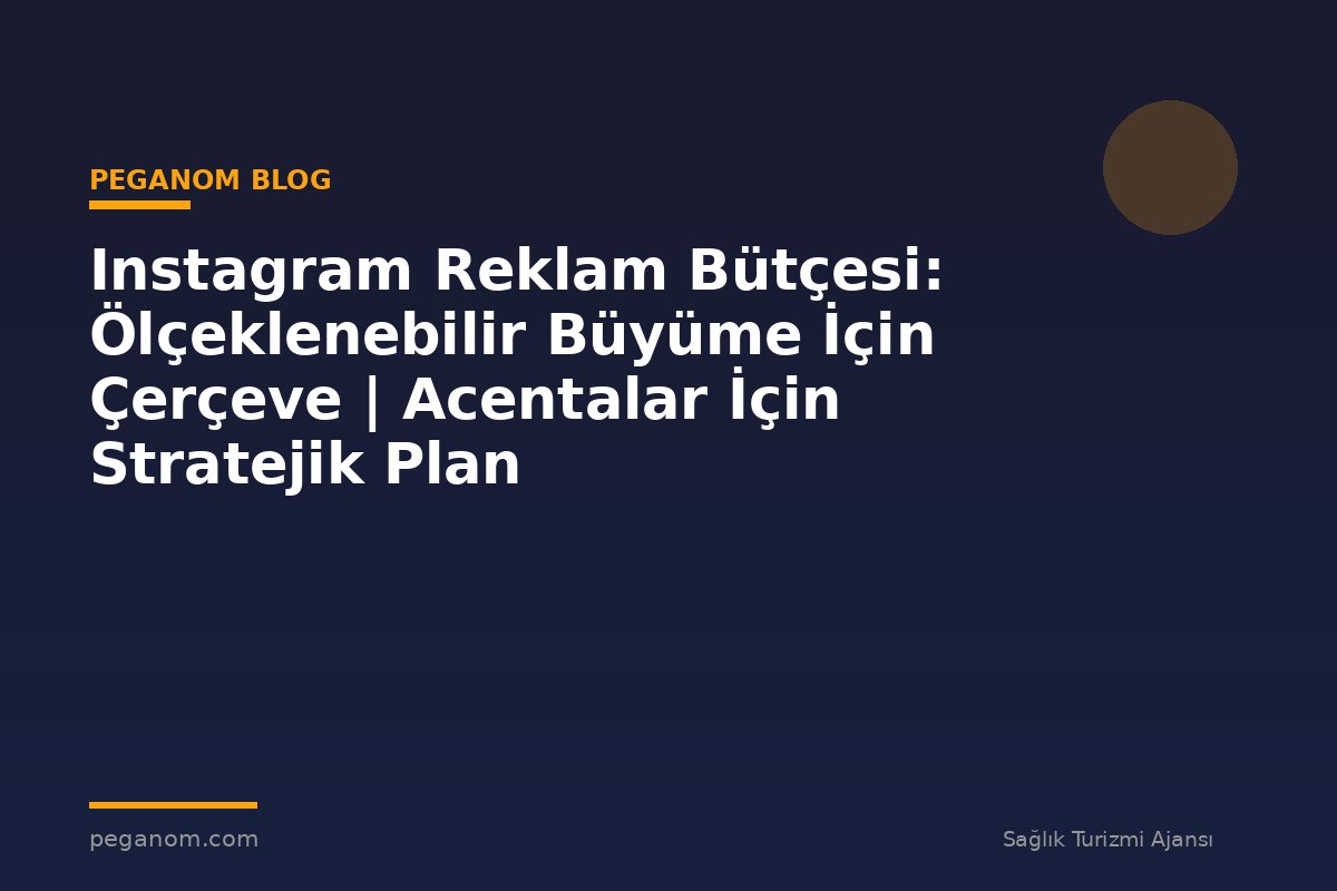 Instagram Reklam Bütçesi: Ölçeklenebilir Büyüme İçin Çerçeve | Acentalar İçin Stratejik Plan