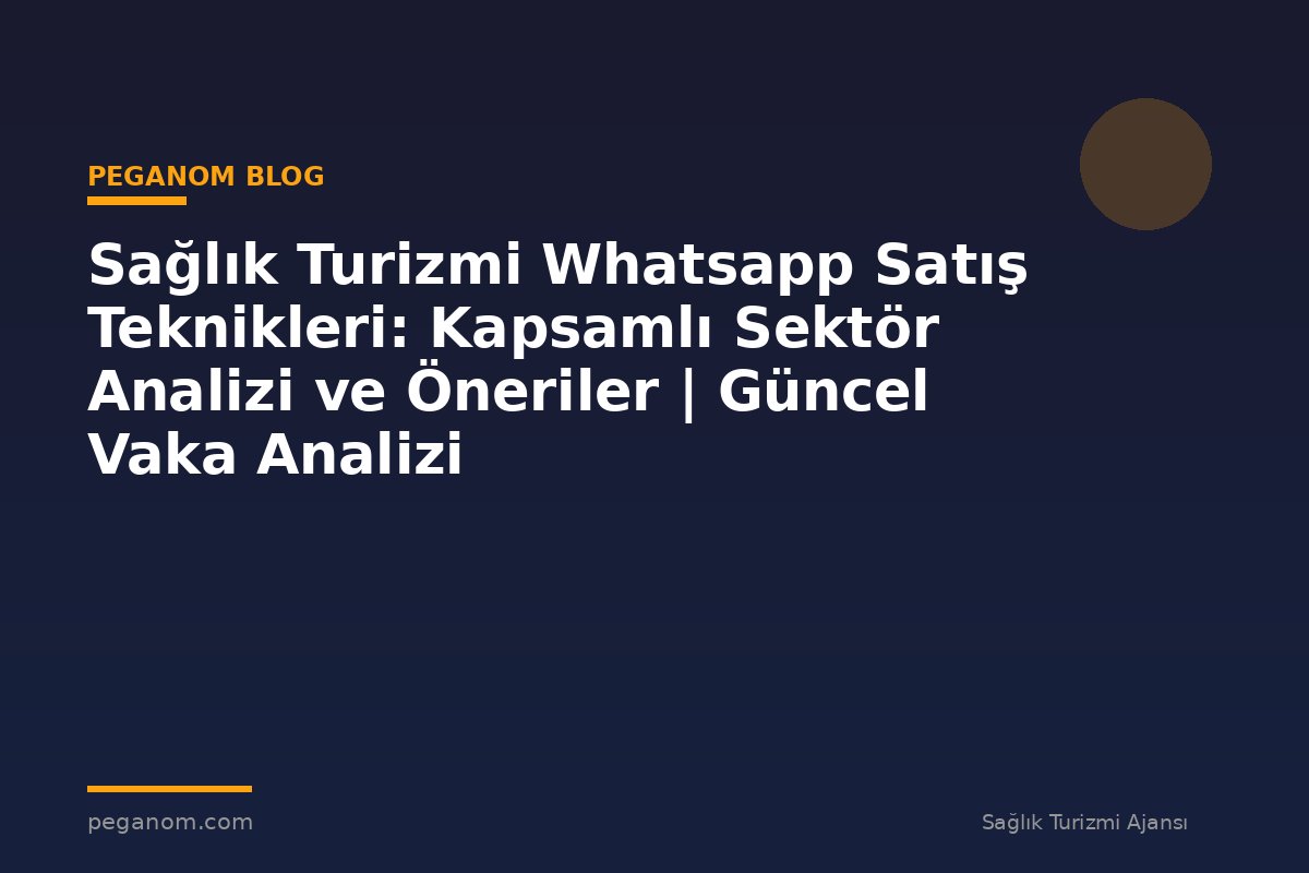 Sağlık Turizmi Whatsapp Satış Teknikleri: Kapsamlı Sektör Analizi ve Öneriler | Güncel Vaka Analizi