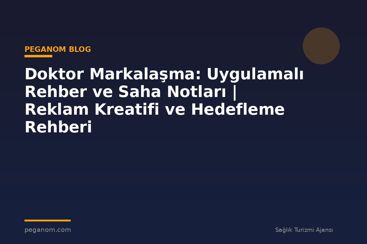 Doktor Markalaşma: Uygulamalı Rehber ve Saha Notları | Reklam Kreatifi ve Hedefleme Rehberi