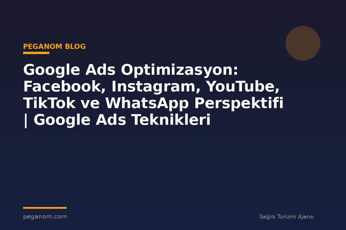 Google Ads Optimizasyon: Facebook, Instagram, YouTube, TikTok ve WhatsApp Perspektifi | Google Ads Teknikleri