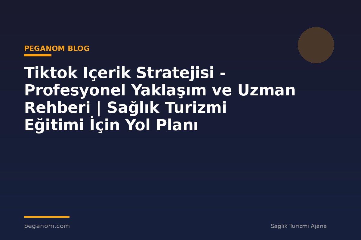 Tiktok Içerik Stratejisi - Profesyonel Yaklaşım ve Uzman Rehberi | Sağlık Turizmi Eğitimi İçin Yol Planı