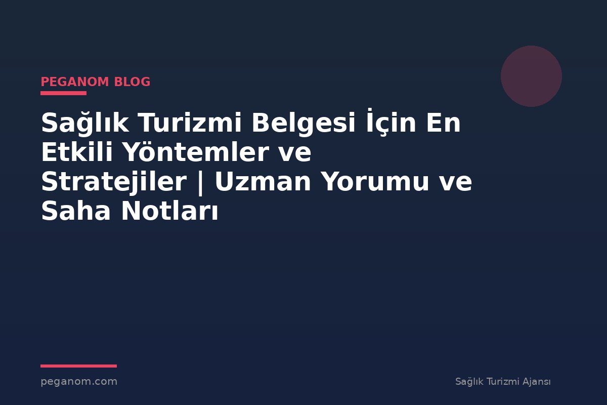 Sağlık Turizmi Belgesi İçin En Etkili Yöntemler ve Stratejiler | Uzman Yorumu ve Saha Notları