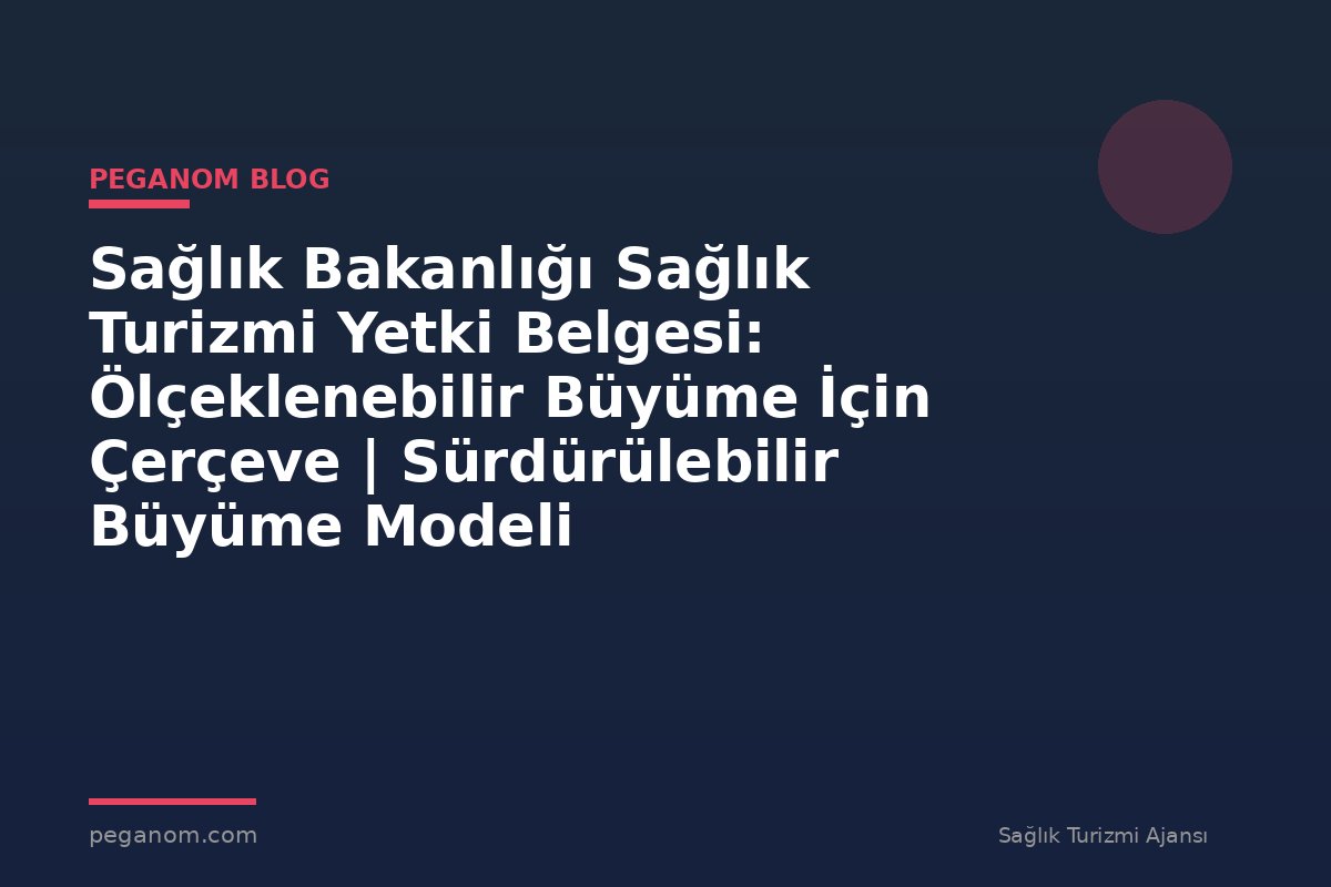 Sağlık Bakanlığı Sağlık Turizmi Yetki Belgesi: Ölçeklenebilir Büyüme İçin Çerçeve | Sürdürülebilir Büyüme Modeli