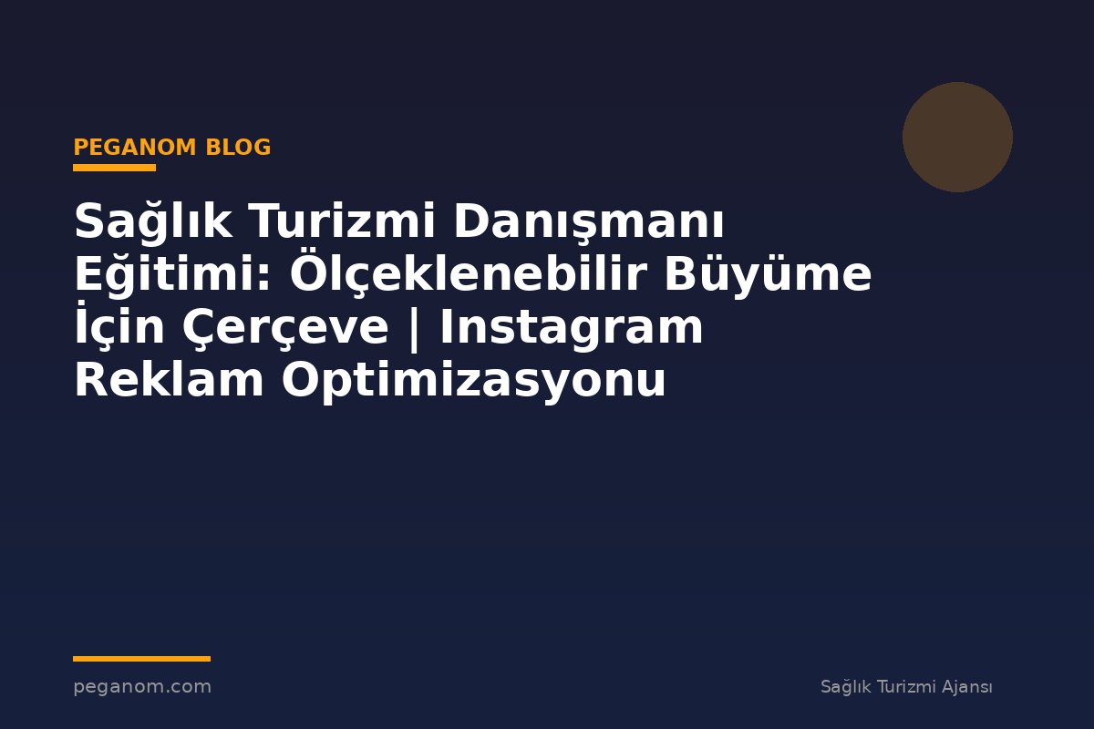 Sağlık Turizmi Danışmanı Eğitimi: Ölçeklenebilir Büyüme İçin Çerçeve | Instagram Reklam Optimizasyonu