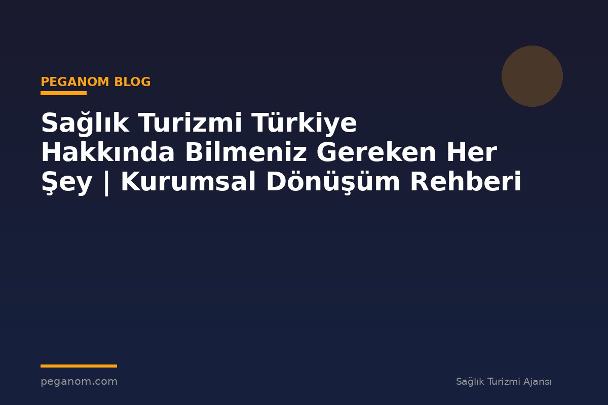 Sağlık Turizmi Türkiye Hakkında Bilmeniz Gereken Her Şey | Kurumsal Dönüşüm Rehberi