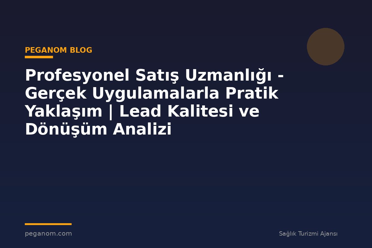 Profesyonel Satış Uzmanlığı - Gerçek Uygulamalarla Pratik Yaklaşım | Lead Kalitesi ve Dönüşüm Analizi