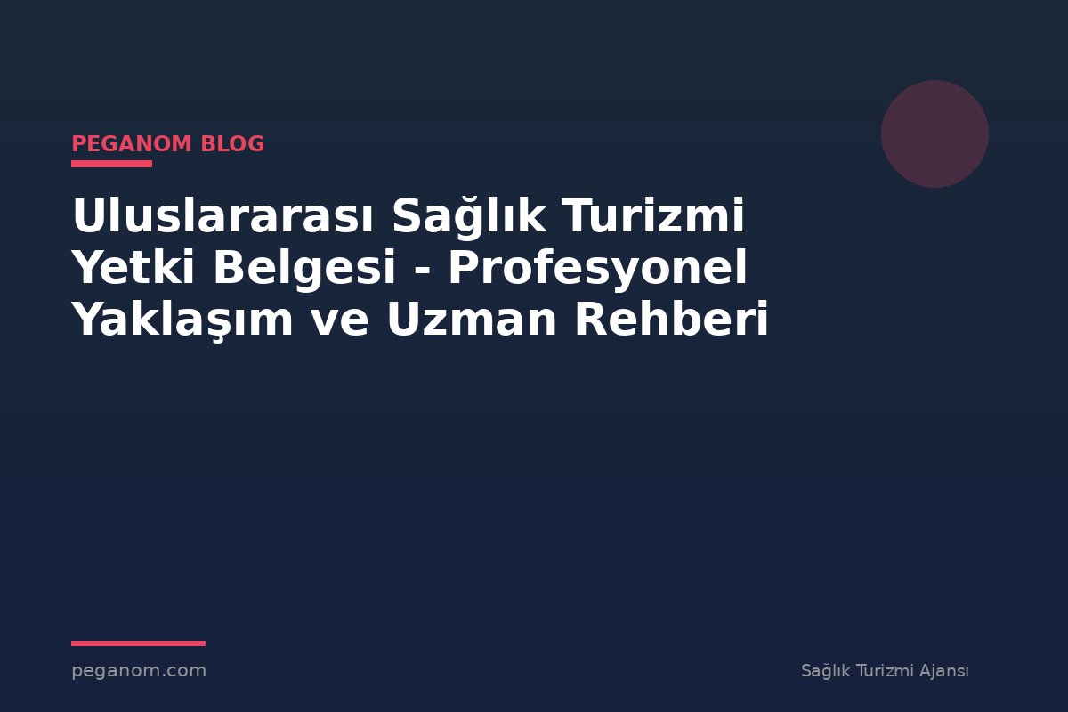 Uluslararası Sağlık Turizmi Yetki Belgesi - Profesyonel Yaklaşım ve Uzman Rehberi